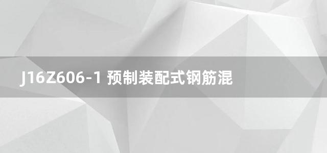 J16Z606-1 预制装配式钢筋混凝土排水检查井图集